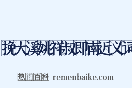 挽大溪姚祥叔即南近义词是什么意思的图片